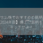 ベトナム株でおすすめの銘柄は？【2024年版】爆上げ銘柄をキャッチせよ！